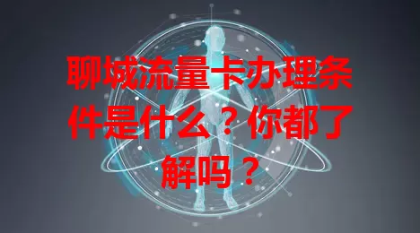 聊城流量卡办理条件是什么？你都了解吗？