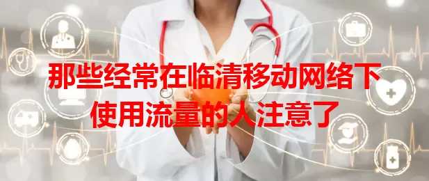 那些经常在临清移动网络下使用流量的人注意了