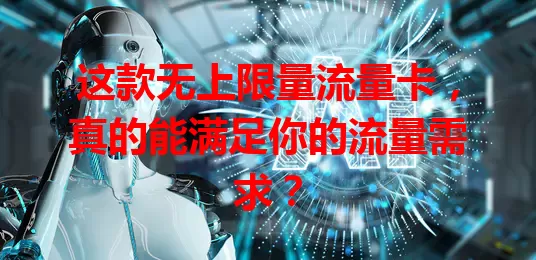 这款无上限量流量卡，真的能满足你的流量需求？