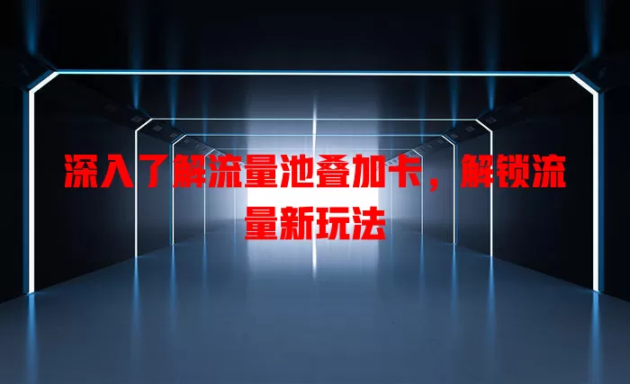 深入了解流量池叠加卡，解锁流量新玩法