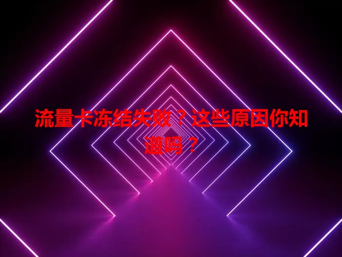 流量卡冻结失败？这些原因你知道吗？