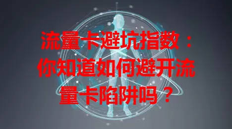 流量卡避坑指数：你知道如何避开流量卡陷阱吗？