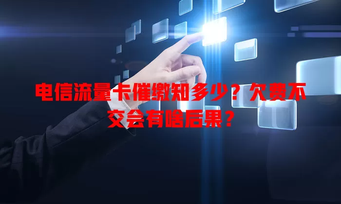电信流量卡催缴知多少？欠费不交会有啥后果？