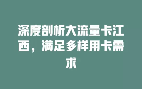 深度剖析大流量卡江西，满足多样用卡需求