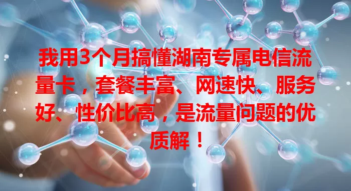 我用3个月搞懂湖南专属电信流量卡，套餐丰富、网速快、服务好、性价比高，是流量问题的优质解！