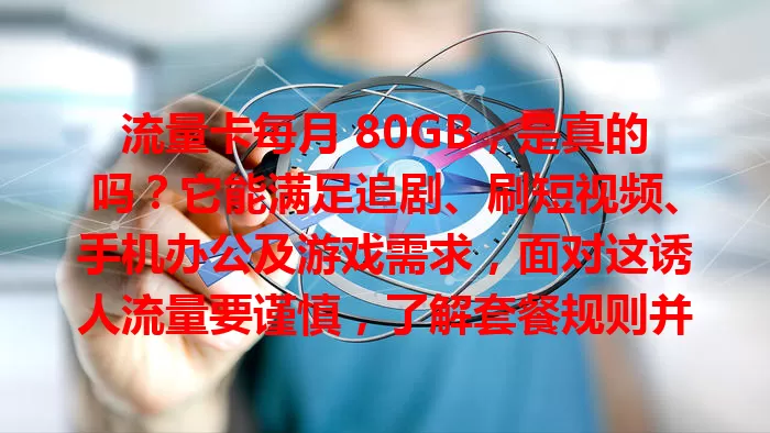流量卡每月 80GB，是真的吗？它能满足追剧、刷短视频、手机办公及游戏需求，面对这诱人流量要谨慎，了解套餐规则并选正规提供商，合理用才能畅享网络