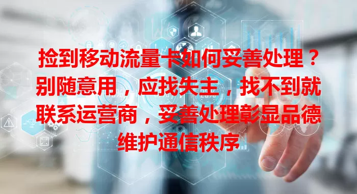 捡到移动流量卡如何妥善处理？别随意用，应找失主，找不到就联系运营商，妥善处理彰显品德维护通信秩序