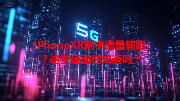 iPhoneXR副卡流量偷跑？这些原因你知道吗？