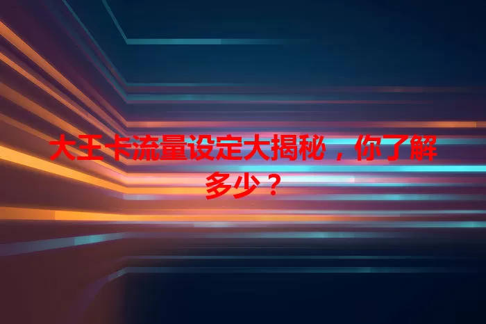 大王卡流量设定大揭秘，你了解多少？