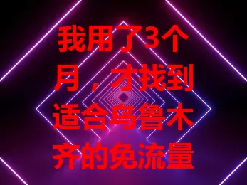 我用了3个月，才找到适合乌鲁木齐的免流量卡