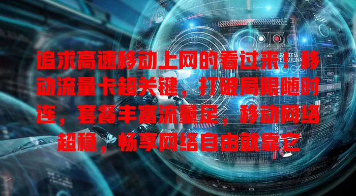 追求高速移动上网的看过来！移动流量卡超关键，打破局限随时连，套餐丰富流量足，移动网络超稳，畅享网络自由就靠它