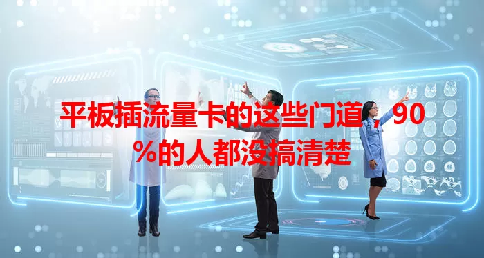 平板插流量卡的这些门道，90%的人都没搞清楚