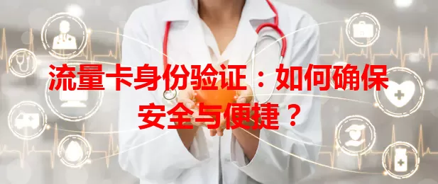 流量卡身份验证：如何确保安全与便捷？