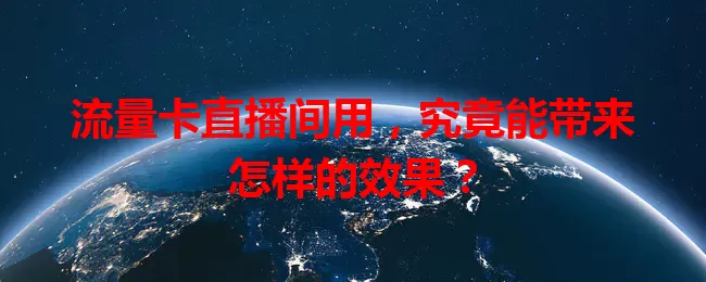 流量卡直播间用，究竟能带来怎样的效果？