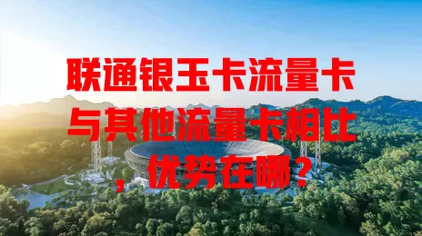 联通银玉卡流量卡与其他流量卡相比，优势在哪？