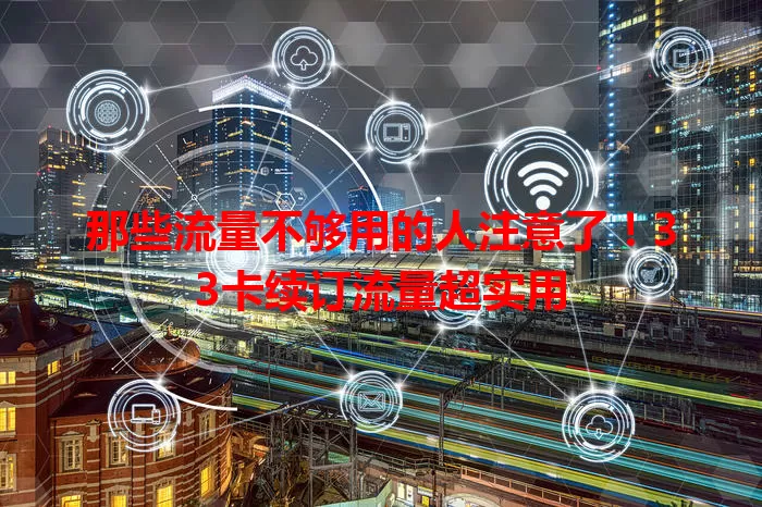 那些流量不够用的人注意了！33卡续订流量超实用