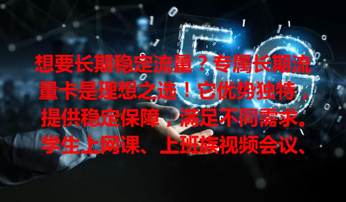 想要长期稳定流量？专属长期流量卡是理想之选！它优势独特，提供稳定保障，满足不同需求。学生上网课、上班族视频会议、追剧刷短视频都不愁。还能免算流量、避免高额费用，有增值服务。选卡要综合考虑，快来找到适合自己的！