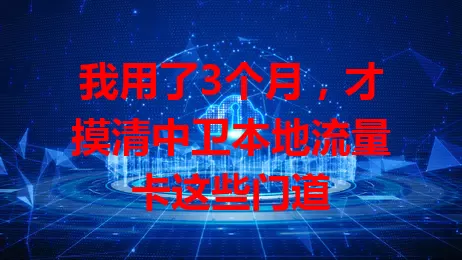 我用了3个月，才摸清中卫本地流量卡这些门道
