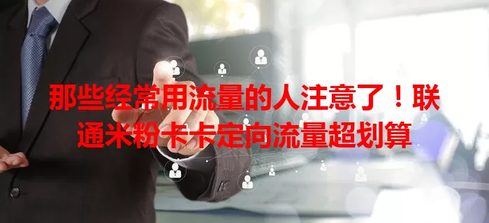 那些经常用流量的人注意了！联通米粉卡卡定向流量超划算