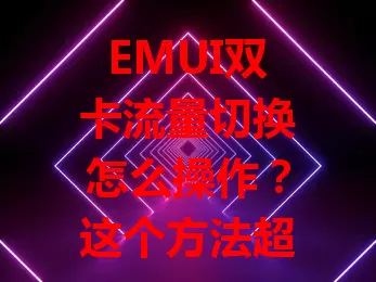 EMUI双卡流量切换怎么操作？这个方法超简单！