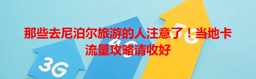 那些去尼泊尔旅游的人注意了！当地卡流量攻略请收好