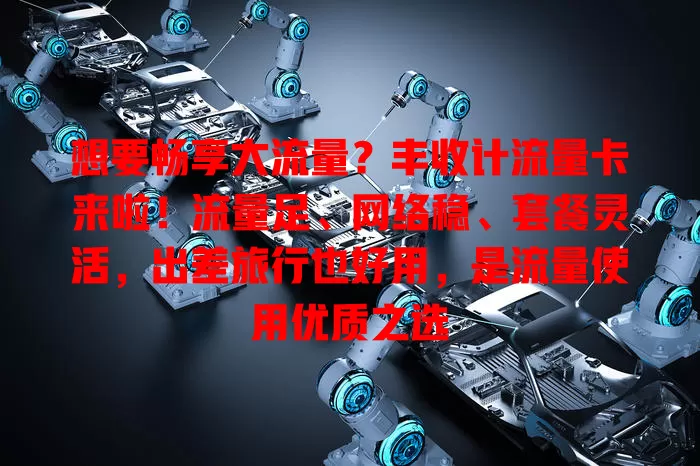 想要畅享大流量？丰收计流量卡来啦！流量足、网络稳、套餐灵活，出差旅行也好用，是流量使用优质之选