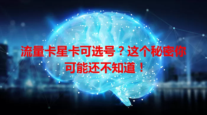 流量卡星卡可选号？这个秘密你可能还不知道！