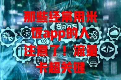 那些经常用米饭app的人注意了！流量卡超关键