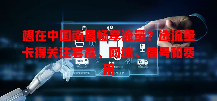 想在中国南昌畅享流量？选流量卡得关注套餐、网速、信号和费用