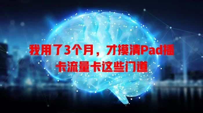 我用了3个月，才摸清Pad插卡流量卡这些门道