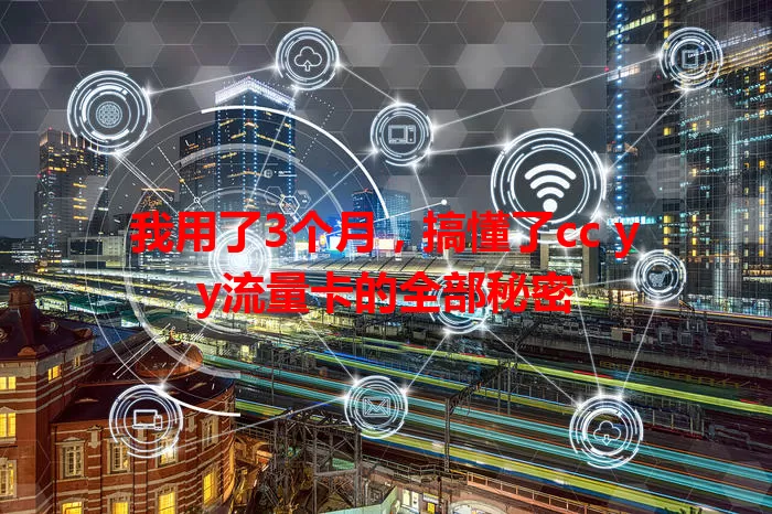 我用了3个月，搞懂了cc yy流量卡的全部秘密