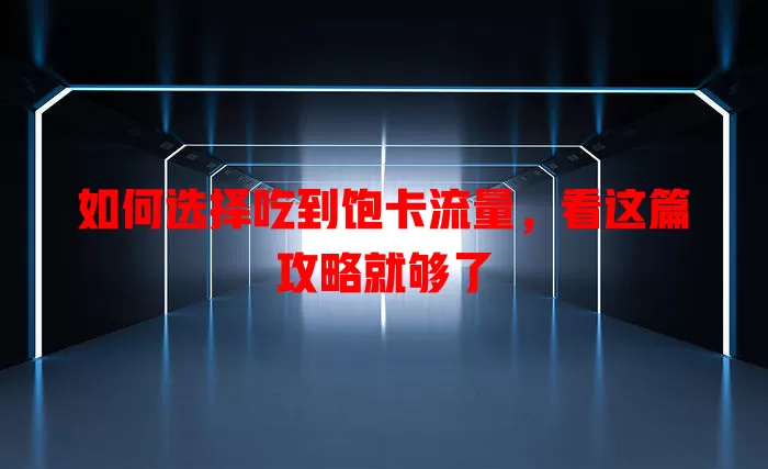 如何选择吃到饱卡流量，看这篇攻略就够了
