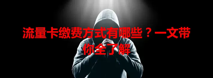 流量卡缴费方式有哪些？一文带你全了解