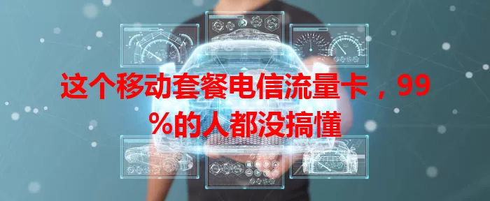 这个移动套餐电信流量卡，99%的人都没搞懂