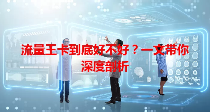 流量王卡到底好不好？一文带你深度剖析