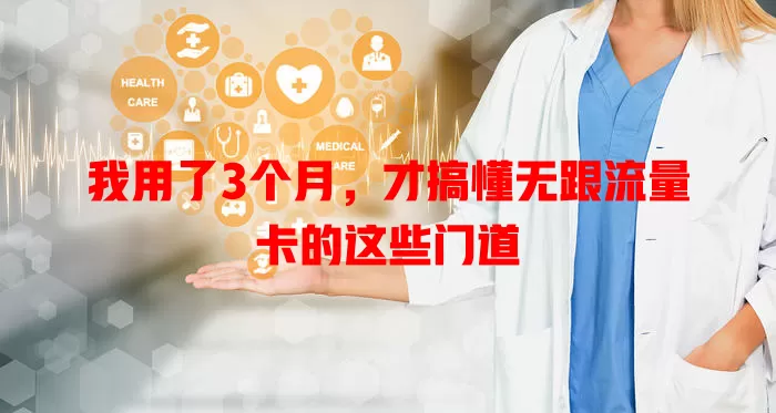 我用了3个月，才搞懂无跟流量卡的这些门道