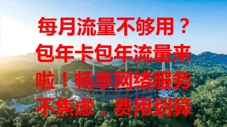 每月流量不够用？包年卡包年流量来啦！畅享网络服务不焦虑，费用划算超贴心，告别流量困扰，尽享畅快网络世界！