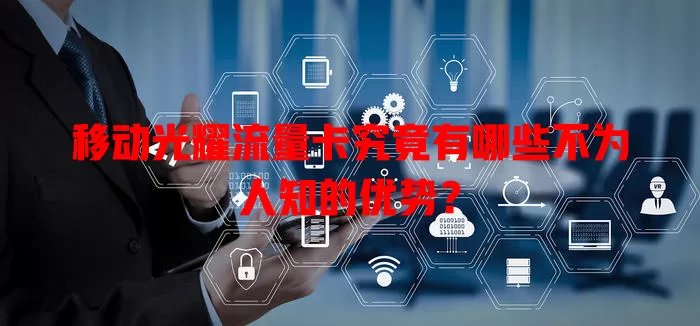 移动光耀流量卡究竟有哪些不为人知的优势？