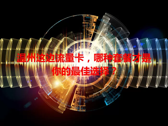 温州这边流量卡，哪种套餐才是你的最佳选择？