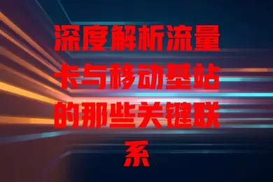深度解析流量卡与移动基站的那些关键联系
