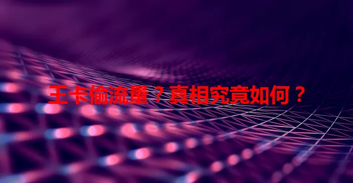 王卡偷流量？真相究竟如何？