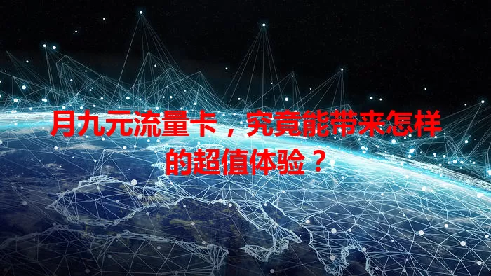 月九元流量卡，究竟能带来怎样的超值体验？