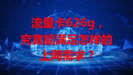 流量卡626g，究竟能满足怎样的上网需求？