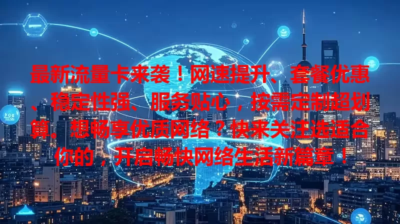 最新流量卡来袭！网速提升、套餐优惠、稳定性强、服务贴心，按需定制超划算。想畅享优质网络？快来关注选适合你的，开启畅快网络生活新篇章！