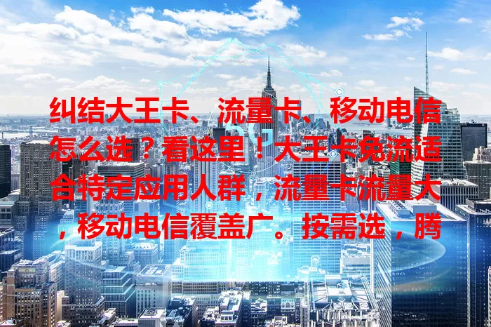 纠结大王卡、流量卡、移动电信怎么选？看这里！大王卡免流适合特定应用人群，流量卡流量大，移动电信覆盖广。按需选，腾讯重度用户选大王卡，流量需求大选流量卡，求稳选移动电信套餐
