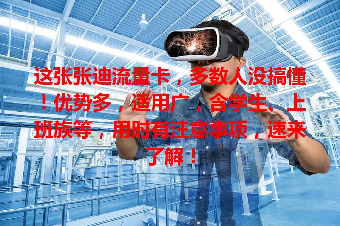 这张张迪流量卡，多数人没搞懂！优势多，适用广，含学生、上班族等，用时有注意事项，速来了解！