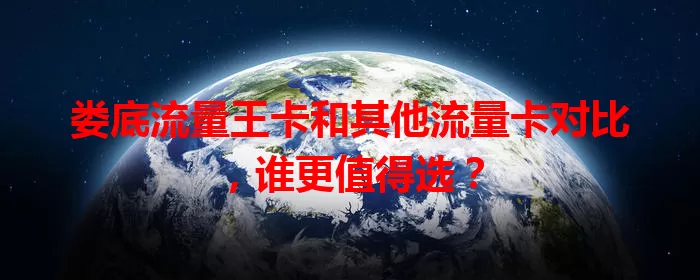 娄底流量王卡和其他流量卡对比，谁更值得选？