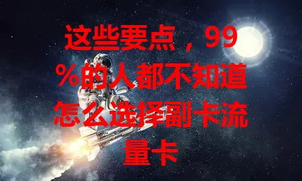 这些要点，99%的人都不知道怎么选择副卡流量卡
