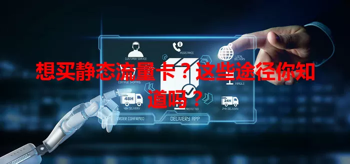 想买静态流量卡？这些途径你知道吗？