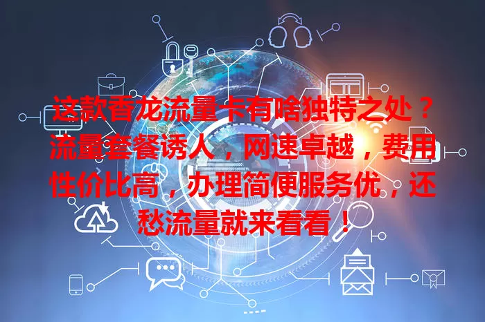 这款香龙流量卡有啥独特之处？流量套餐诱人，网速卓越，费用性价比高，办理简便服务优，还愁流量就来看看！